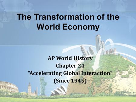 The Transformation of the World Economy AP World History Chapter 24 “Accelerating Global Interaction” (Since 1945)