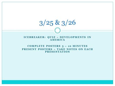 ICEBREAKER: QUIZ ~ DEVELOPMENTS IN AMERICA COMPLETE POSTERS 5 – 10 MINUTES PRESENT POSTERS ~ TAKE NOTES ON EACH PRESENTATION 3/25 & 3/26.