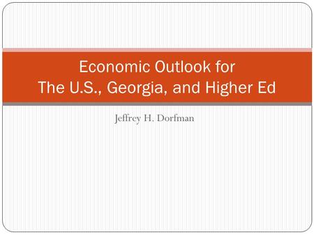 Jeffrey H. Dorfman Economic Outlook for The U.S., Georgia, and Higher Ed.