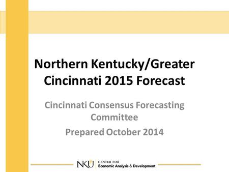 Northern Kentucky/Greater Cincinnati 2015 Forecast Cincinnati Consensus Forecasting Committee Prepared October 2014.