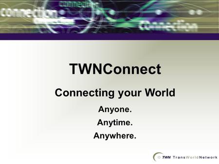 TWNConnect Connecting your World Anyone. Anytime. Anywhere.