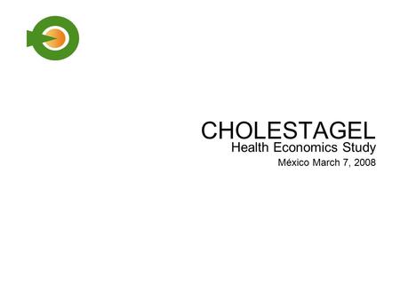 CHOLESTAGEL Health Economics Study México March 7, 2008.