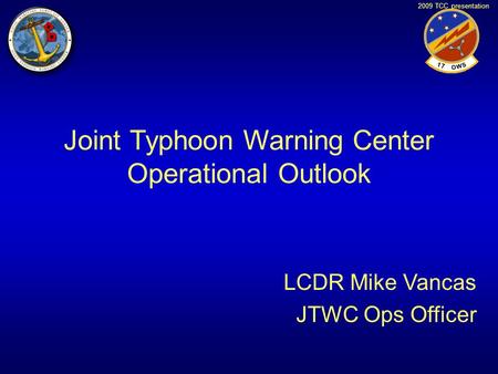 2009 TCC presentation Joint Typhoon Warning Center Operational Outlook LCDR Mike Vancas JTWC Ops Officer.