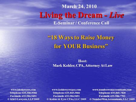 Living the Dream - Live “18 Ways to Raise Money for YOUR Business” March 24, 2010 E-Seminar / Conference Call Host: Mark Kohler, CPA, Attorney At Law www.kkolawyers.com.