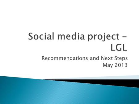 Recommendations and Next Steps May 2013.  Social media represents a valuable opportunity  View it along with other comms tools  How to measure? How.