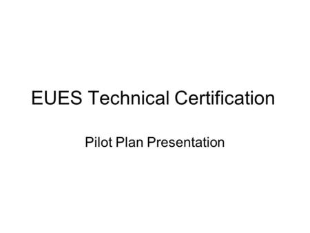 EUES Technical Certification Pilot Plan Presentation.