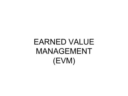 EARNED VALUE MANAGEMENT (EVM)