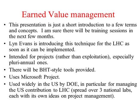 Earned Value management This presentation is just a short introduction to a few terms and concepts. I am sure there will be training sessions in the next.