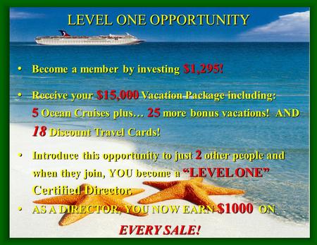 LEVEL ONE OPPORTUNITY Become a member by investing $1,295! Become a member by investing $1,295! Receive your $15,000 Vacation Package including: 5 Ocean.