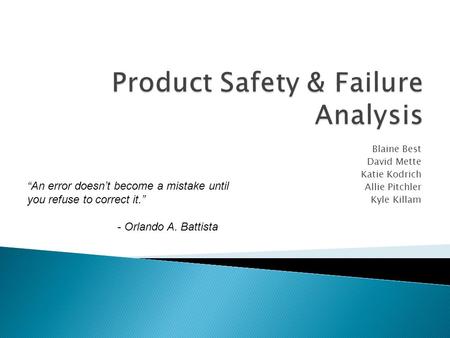 Blaine Best David Mette Katie Kodrich Allie Pitchler Kyle Killam “An error doesn’t become a mistake until you refuse to correct it.” - Orlando A. Battista.