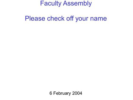 Faculty Assembly Please check off your name 6 February 2004.