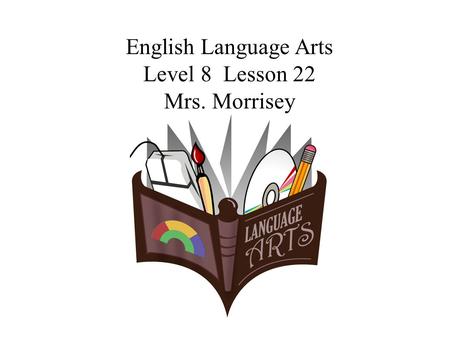 English Language Arts Level 8 Lesson 22 Mrs. Morrisey.