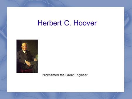 Herbert C. Hoover Nicknamed the Great Engineer. Background Information Born August 10, 1874 in West Branch, Iowa Graduated from Stanford University in.