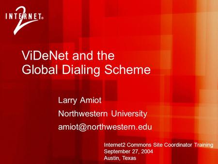 ViDeNet and the Global Dialing Scheme Larry Amiot Northwestern University Internet2 Commons Site Coordinator Training September.