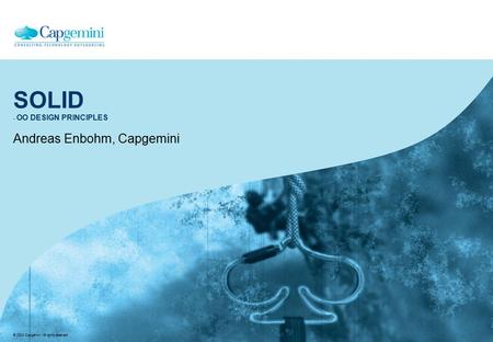 © 2004 Capgemini - All rights reserved SOLID - OO DESIGN PRINCIPLES Andreas Enbohm, Capgemini.