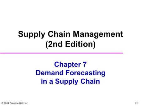 © 2004 Prentice-Hall, Inc. Chapter 7 Demand Forecasting in a Supply Chain Supply Chain Management (2nd Edition) 7-1.