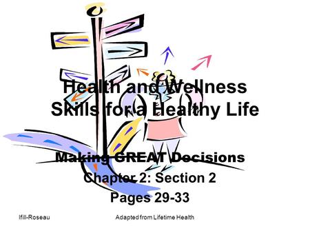 Ifill-RoseauAdapted from Lifetime Health Health and Wellness Skills for a Healthy Life Making GREAT Decisions Chapter 2: Section 2 Pages 29-33.