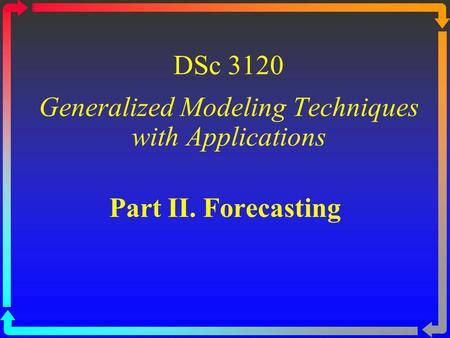 DSc 3120 Generalized Modeling Techniques with Applications Part II. Forecasting.