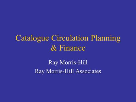 Catalogue Circulation Planning & Finance Ray Morris-Hill Ray Morris-Hill Associates.