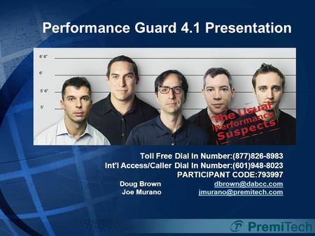 Performance Guard 4.1 Presentation Toll Free Dial In Number:(877)826-8983 Int'l Access/Caller Dial In Number:(601)948-8023 PARTICIPANT CODE:793997 Doug.