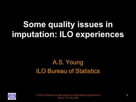 CCSA Conference on data quality for international organizations Rome, 7-8 July 2008 1 Some quality issues in imputation: ILO experiences A.S. Young ILO.