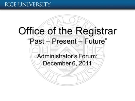 Office of the Registrar “Past – Present – Future” Administrator’s Forum: December 6, 2011.