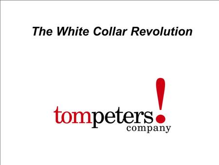 Tompeters ! company 1 The White Collar Revolution.