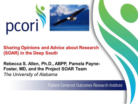 Sharing Opinions and Advice about Research (SOAR) in the Deep South Rebecca S. Allen, Ph.D., ABPP, Pamela Payne- Foster, MD, and the Project SOAR Team.