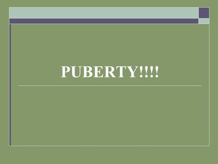 PUBERTY!!!!.