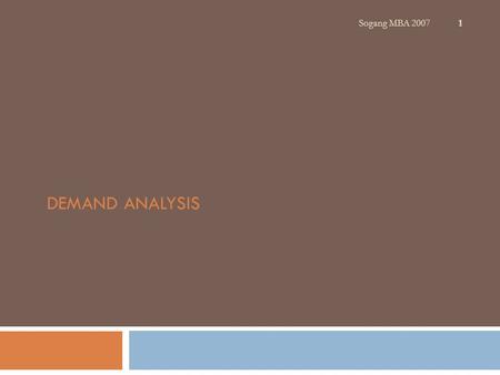 DEMAND ANALYSIS 1 Sogang MBA 2007. A PRACTITIONER'S GUIDE TO ANTITRUST: Market Power Merger Analysis Demand Estimation Patents 2 Sogang MBA 2007.