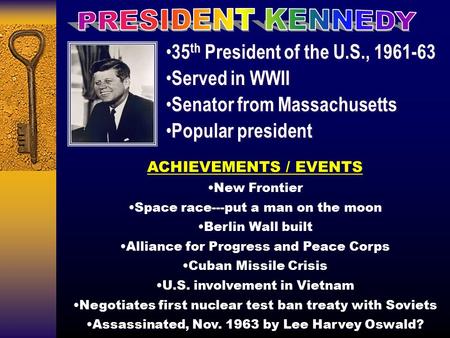 35 th President of the U.S., 1961-63 Served in WWII Senator from Massachusetts Popular president 35 th President of the U.S., 1961-63 Served in WWII Senator.