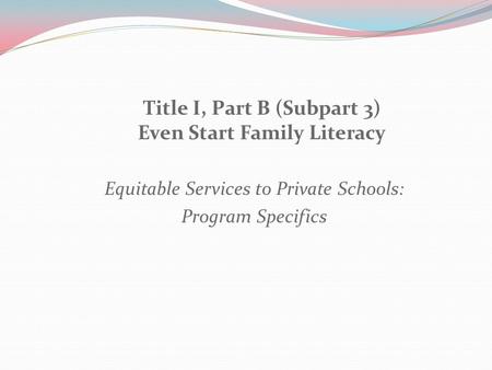 Title I, Part B (Subpart 3) Even Start Family Literacy Equitable Services to Private Schools: Program Specifics.