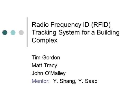 Radio Frequency ID (RFID) Tracking System for a Building Complex Tim Gordon Matt Tracy John O’Malley Mentor: Y. Shang, Y. Saab.