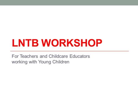 LNTB WORKSHOP For Teachers and Childcare Educators working with Young Children.