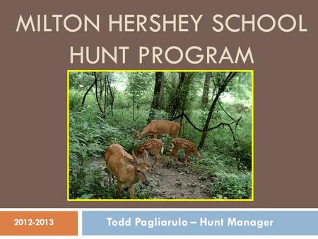 MILTON HERSHEY SCHOOL HUNT PROGRAM Todd Pagliarulo – Hunt Manager 2012-2013.