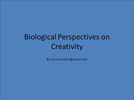 Biological Perspectives on Creativity By Alicia Arnold