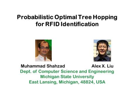 Probabilistic Optimal Tree Hopping for RFID Identification Muhammad Shahzad Alex X. Liu Dept. of Computer Science and Engineering Michigan State University.