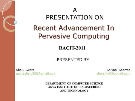 Recent Advancement In Pervasive Computing RACIT-2011 Shalu Gupta PRESENTED BY Shivani Sharma DEPARTMENT OF.