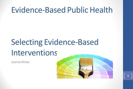 Evidence-Based Public Health Selecting Evidence-Based Interventions Joanne Rinker 1.