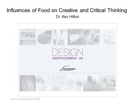 Centre for Design Research © 2008 Dr. Kev Hilton Influences of Food on Creative and Critical Thinking.