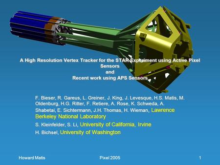 Howard MatisPixel 20051 A High Resolution Vertex Tracker for the STAR Experiment using Active Pixel Sensors and Recent work using APS Sensors F. Bieser,