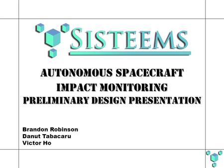 Brandon Robinson Danut Tabacaru Victor Ho Autonomous Spacecraft Impact Monitoring Preliminary design presentation Autonomous Spacecraft Impact Monitoring.