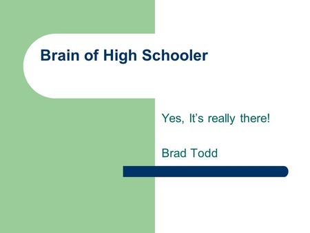 Brain of High Schooler Yes, It’s really there! Brad Todd.