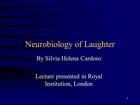 1 Neurobiology of Laughter By Silvia Helena Cardoso Lecture presented in Royal Institution, London.