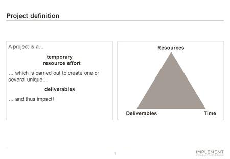 1 Project definition A project is a… temporary resource effort … which is carried out to create one or several unique… deliverables … and thus impact!