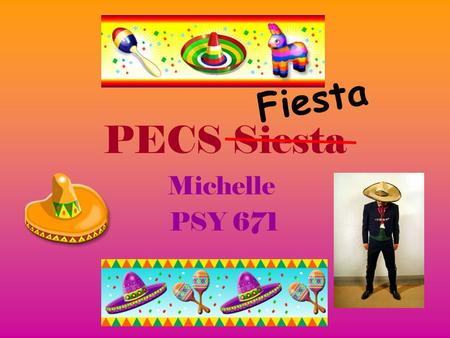 PECS Siesta Michelle PSY 671 F i e s t a. PECS Picture Exchange Communication System PECS is used througout the Early Childhood Developmentally Delayed.