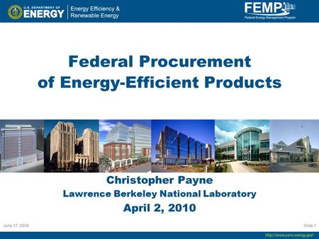 June 17. 2009 Slide 1 Federal Procurement of Energy-Efficient Products Christopher Payne Lawrence Berkeley National Laboratory April 2, 2010.