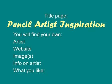 Pencil Artist Inspiration Title page: You will find your own: Artist Website Image(s) Info on artist What you like: