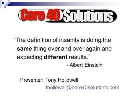 “The definition of insanity is doing the same thing over and over again and expecting different results.” - Albert Einstein Presenter: Tony Hollowell