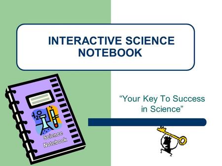 “Your Key To Success in Science” INTERACTIVE SCIENCE NOTEBOOK.